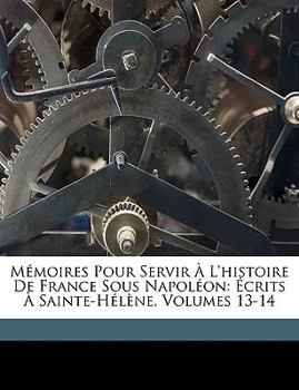 Paperback Mémoires Pour Servir À L'histoire De France Sous Napoléon: Écrits À Sainte-Hélène, Volumes 13-14 [French] Book