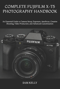Paperback Complete Fujifilm X-T5 Photography Handbook: An Essential Guide to Camera Setup, Exposure, Autofocus, Creative Shooting, Video Production, and Advance Book