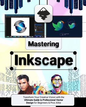 Mastering Inkscape: Transform Your Creative Vision with the Ultimate Guide to Professional Vector Design for Beginners & Pros Alike