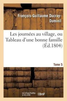 Paperback Les Journées Au Village, Ou Tableau d'Une Bonne Famille. Tome 5 [French] Book