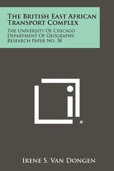 Paperback The British East African Transport Complex: The University of Chicago Department of Geography, Research Paper No. 38 Book