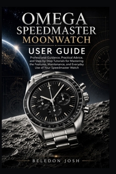 Paperback Omega Speedmaster Moonwatch User Guide: Professional Guidance, Practical Advice, and Step-by-Step Tutorials for Mastering the Features, Maintenance, and Everyday Use of Your Speedmaster Watch Book