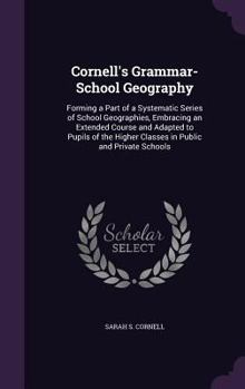 Hardcover Cornell's Grammar-School Geography: Forming a Part of a Systematic Series of School Geographies, Embracing an Extended Course and Adapted to Pupils of Book