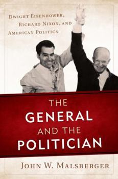 Hardcover The General and the Politician: Dwight Eisenhower, Richard Nixon, and American Politics Book