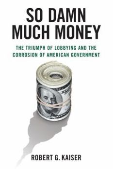 Hardcover So Damn Much Money: The Triumph of Lobbying and the Corrosion of American Government Book