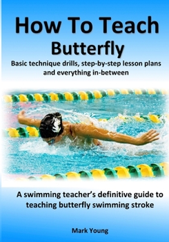 Paperback How To Teach Butterfly: Basic technique drills, step-by-step lesson plans and everything in-between. A swimming teacher's definitive guide to Book