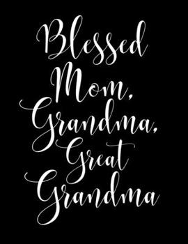 Blessed Mom, Grandma, Great Grandma: 8.5x11 Notebook 100 Blank Lined College Rule Pages Gift For New Great Grandmothers Promoted To Great Grandma Gifts
