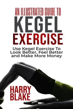 Paperback An Illustrated Guide to Kegel Exercise: Use Kegel Exercise to Look Better, Feel Better and Make More Money. Book