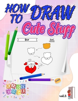 How To Draw Cute Stuff For Kids - Vol.3: A Simple Step-by-Step Guide to Drawing Silly Things - Draw Anything and Everything