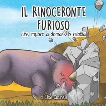 Paperback Il Rinoceronte Furioso che imparò a domare la Rabbia: Favola Illustrata per Bambini. La Storia di un Piccolo Rinoceronte Arrabbiato con Tutto e Tutti! [Italian] Book