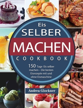 Hardcover Eis selber machen: 150 Tage Eis selber machen - Die besten Eisrezepte mit und ohne Eismaschine [German] Book
