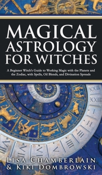 Hardcover Magical Astrology for Witches: A Beginner Witch's Guide to Working Magic with the Planets and the Zodiac, with Spells, Oil Blends, and Divination Spr Book