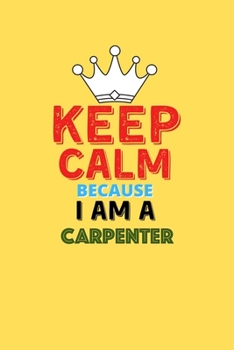 Paperback Keep Calm Because I Am A Carpenter - Funny Carpenter Notebook And Journal Gift: Lined Notebook / Journal Gift, 120 Pages, 6x9, Soft Cover, Matte Finis Book