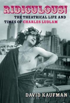Hardcover Ridiculous!: The Theatrical Life and Times of Charles Ludlam Book