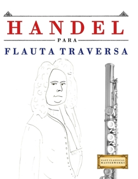 Handel para Flauta Traversa: 10 Piezas Fáciles para Flauta Traversa Libro para Principiantes (Spanish Edition)