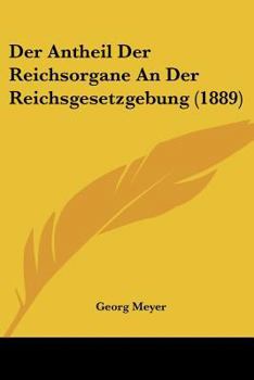 Paperback Der Antheil Der Reichsorgane An Der Reichsgesetzgebung (1889) [German] Book