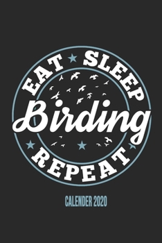 Eat Sleep Birding Repeat Calender 2020: Funny Cool Bird Watcher Calender 2020 | Monthly & Weekly Planner - 6x9 - 128 Pages -  Cute Gift For All Birding Enthusiasts, Ornithologists, Fans, Lovers