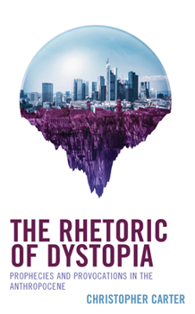 Hardcover The Rhetoric of Dystopia: Prophecies and Provocations in the Anthropocene Book