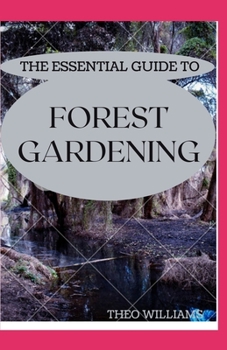 Paperback The Essential Guide to Forest Gardening: Guide To Working with Nature to Grow Edible Foods And Crops Book