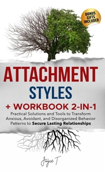 Attachment Styles + Workbook 2-IN-1: Practical Solutions and Tools to Transform Anxious, Avoidant, and Disorganized Behavior Patterns to Secure Lastin