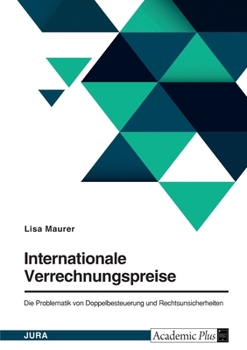 Internationale Verrechnungspreise. Die Problematik von Doppelbesteuerung und Rechtsunsicherheiten (German Edition)