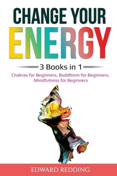 Paperback Change Your Energy: 3 Books in 1: Chakras for Beginners, Buddhism for Beginners, Mindfulness for Beginners: 3 Books in 1: Chakras for Begi Book