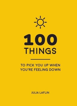 Hardcover 100 Things to Pick You Up When You're Feeling Down: Uplifting Quotes and Delightful Ideas to Make You Feel Good Book