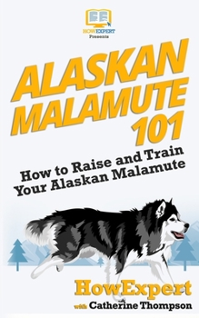 Paperback Alaskan Malamute 101: How to Raise and Train Your Alaskan Malamute Book