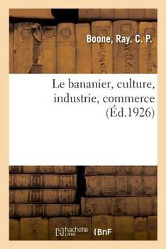 Paperback Le Bananier, Culture, Industrie, Commerce: Elèves Des Écoles Professionnelles, Des Traceurs, Dessinateurs, Contremaîtres Et Chefs de Service [French] Book