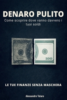 DENARO PULITO - Le Tue Finanze Senza Maschera: Come scoprire dove vanno davvero i tuoi soldi (Minimalismo Finanziario e Vita Semplice) (Italian Edition)