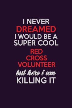 I Never Dreamed I Would Be A Super cool Red Cross Volunteer But Here I Am Killing It: Career journal, notebook and writing journal for encouraging ... kids. A framework for building your career.