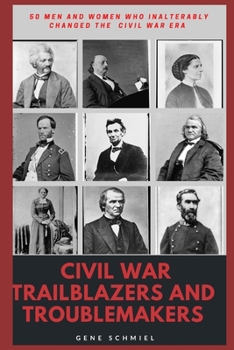 Paperback Civil War Trailblazers and Troublemakers: 50 Men and Women Who Inalterably Changed the Civil War Era Book