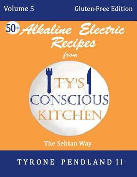 Alkaline Electric Recipes from Ty's Conscious Kitchen: Vol. 5 Gluten-Free Edition: 54 Alkaline Electric Gluten Free Recipes