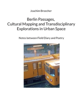 Paperback Berlin Passages, Cultural Mapping and Transdisciplinary Explorations in Urban Space: Notes between Field Diary and Poetry Book