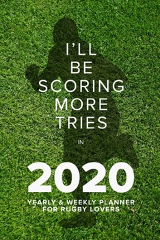 I'll Be Scoring More Tries in 2020 - Yearly and Weekly Planner : Week to a Page Gift Organiser and Diary