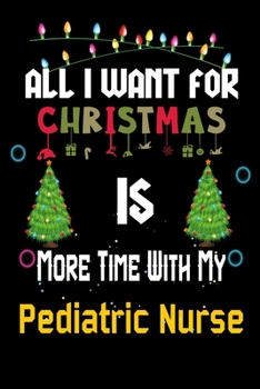 Paperback All I want for Christmas is more time with my Pediatric Nurse: Christmas Gift for Pediatric Nurse Lovers, Pediatric Nurse Journal / Notebook / Diary / Book