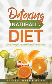 Paperback Detoxing Naturally Diet: Cleanse and detoxify your body with natural foods and drinks, discover the top detoxing tips to maximize the potential Book