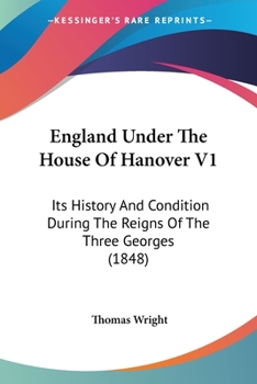 England Under The House Of Hanover V1: Its History And Condition During The Reigns Of The Three Georges