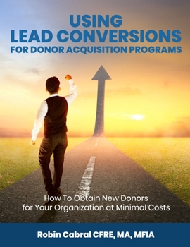 Paperback Using Lead Conversions For Donor Acquisition Programs: How To Obtain New Donors for Your Organization at Minimal Costs Book