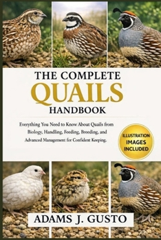 THE COMPLTE QUAILS HANDBOOK: Everything You Need to Know About Quails from Biology, Handling, Feeding, breeding, and Advanced Management for Confident Keeping.