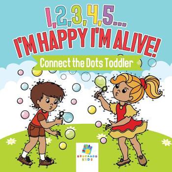Paperback I,2,3,4,5...I'm Happy I'm Alive! Connect the Dots Toddler Book