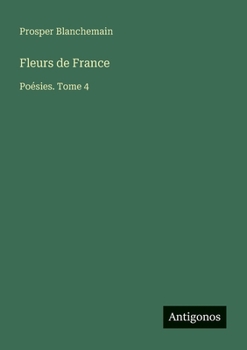 Fleurs de France: Poésies. Tome 4 (French Edition)