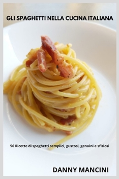 Paperback Gli Spaghetti nella Cucina Italiana: 56 Ricette di Spaghetti Semplici, Gustosi, Genuini e Sfiziosi [Italian] Book