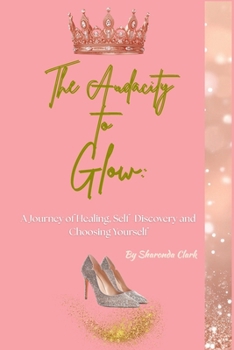 The Audacity to Glow Memoir: A Journey of Healing, Self-Discovery and Choosing Yourself