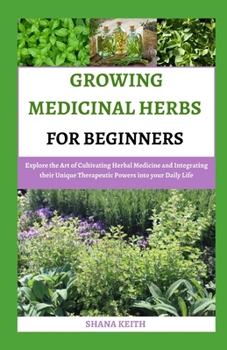 Paperback Growing Medicinal Herbs for Beginners: Explore the Art of Cultivating Herbal Medicine and Integrating their Unique Therapeutic Powers into your Daily Book