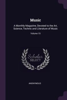 Paperback Music: A Monthly Magazine, Devoted to the Art, Science, Technic and Literature of Music; Volume 15 Book