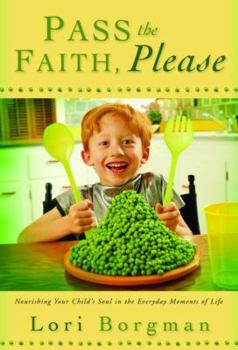 Hardcover Pass the Faith, Please: Nourishing Your Child's Soul in the Everyday Moments of Life Book