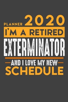 Planner 2020 for retired EXTERMINATOR: I'm a retired EXTERMINATOR and I love my new Schedule - 120 Daily Calendar Pages - 6" x 9" - Retirement Planner