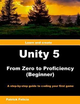 Paperback Unity 5 from Zero to Proficiency (Beginner): A Step-By-Step Guide to Coding Your First Game with Unity Book