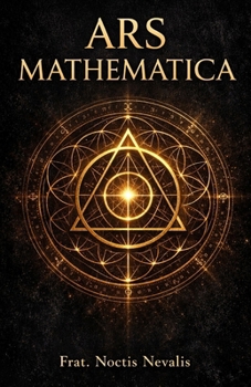Ars Mathematica: Numerology, Sacred Geometry, and the Hidden Language of the Soul
